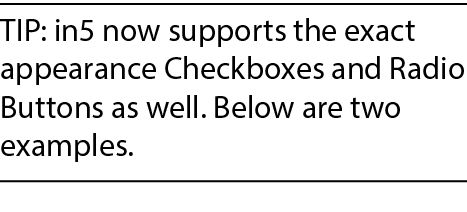 TIP: in5 now supports the exact appearance Checkboxes and Radio Buttons as well. Below are two examples.